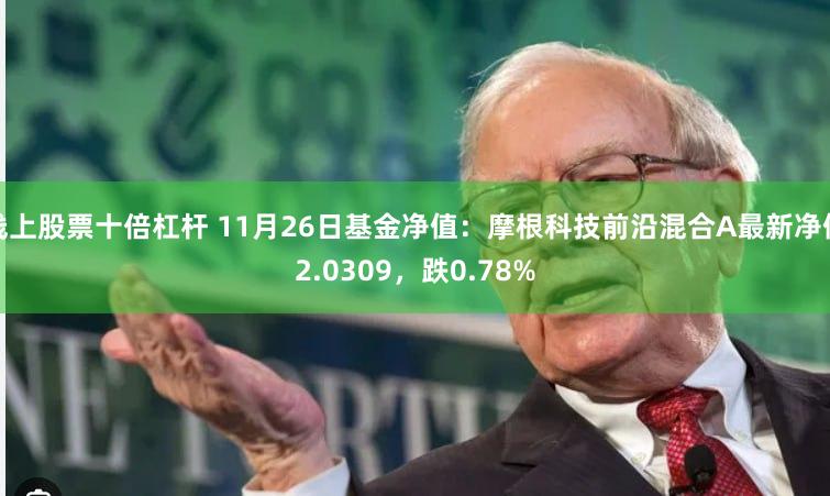 线上股票十倍杠杆 11月26日基金净值：摩根科技前沿混合A最新净值2.0309，跌0.78%