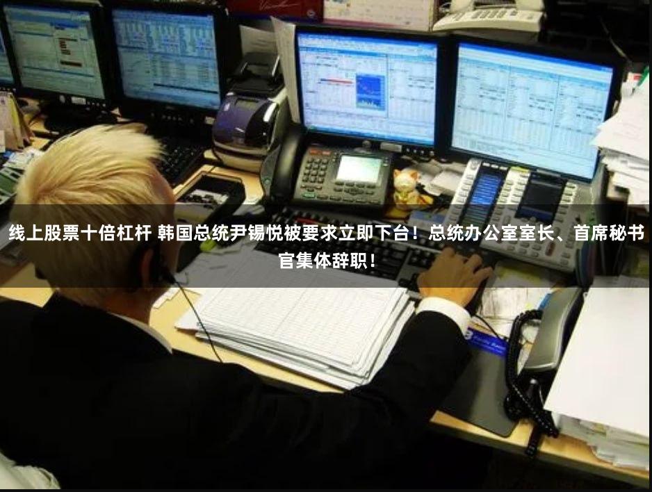 线上股票十倍杠杆 韩国总统尹锡悦被要求立即下台！总统办公室室长、首席秘书官集体辞职！