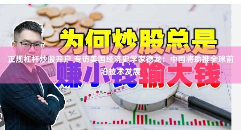 正规杠杆炒股开户 专访美国经济史学家德龙：中国将助推全球前沿技术发展
