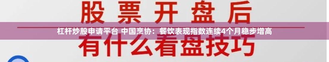 杠杆炒股申请平台 中国烹协：餐饮表现指数连续4个月稳步增高